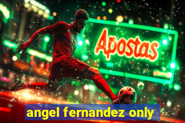 angel fernandez only